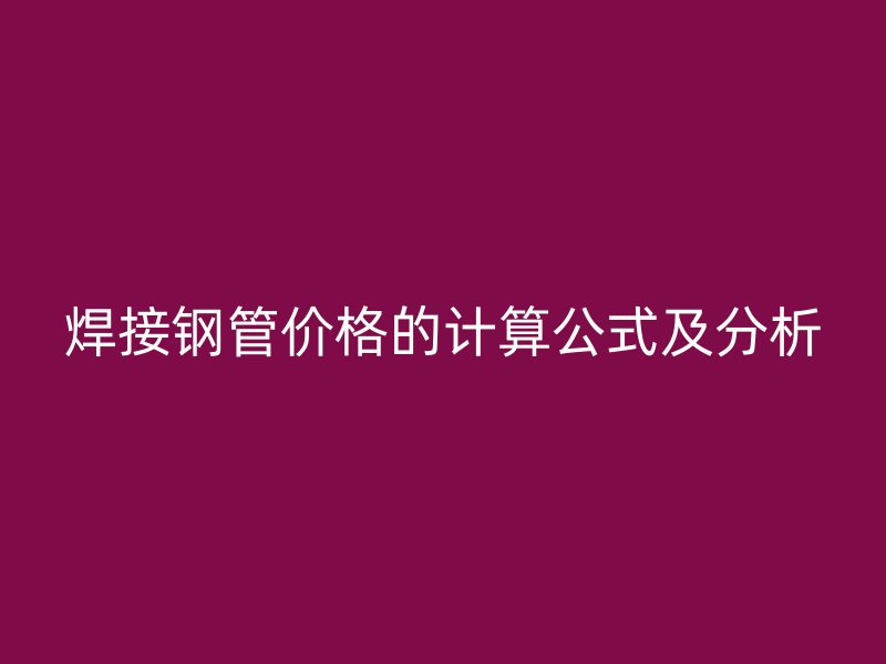 焊接鋼管價(jià)格的計(jì)算公式及分析
