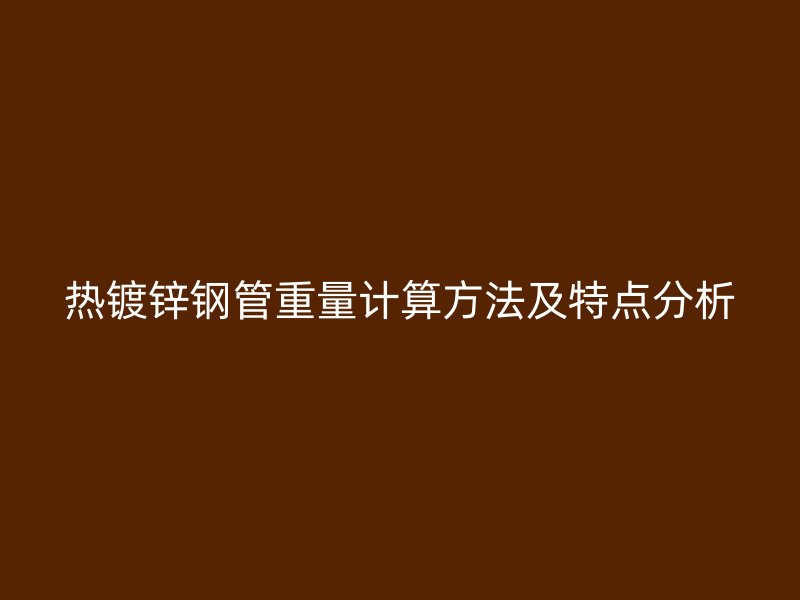 熱鍍鋅鋼管重量計算方法及特點分析
