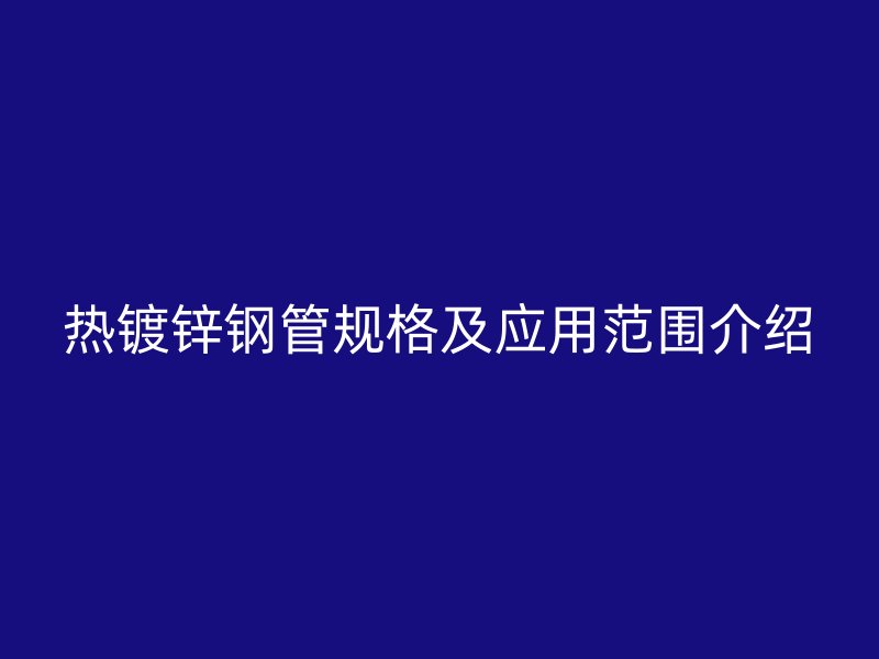 熱鍍鋅鋼管規(guī)格及應(yīng)用范圍介紹