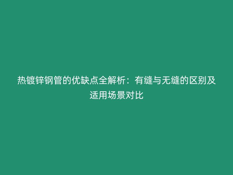熱鍍鋅鋼管的優(yōu)缺點(diǎn)全解析：有縫與無縫的區(qū)別及適用場景對比