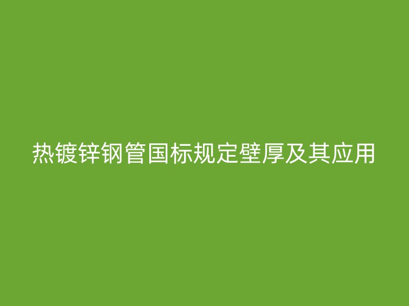 熱鍍鋅鋼管?chē)?guó)標(biāo)規(guī)定壁厚及其應(yīng)用