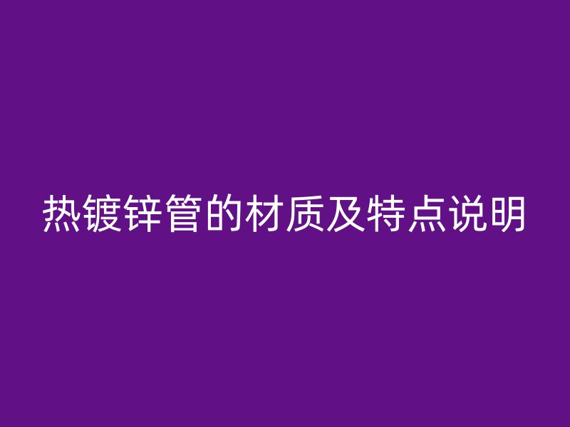 熱鍍鋅管的材質(zhì)及特點說明