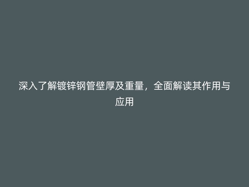 深入了解鍍鋅鋼管壁厚及重量，全面解讀其作用與應(yīng)用
