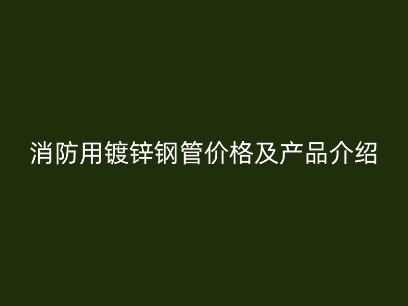 消防用鍍鋅鋼管價(jià)格及產(chǎn)品介紹