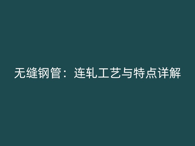 無縫鋼管：連軋工藝與特點詳解