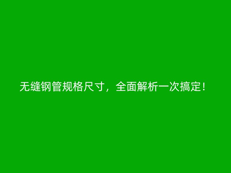 無縫鋼管規(guī)格尺寸，全面解析一次搞定！