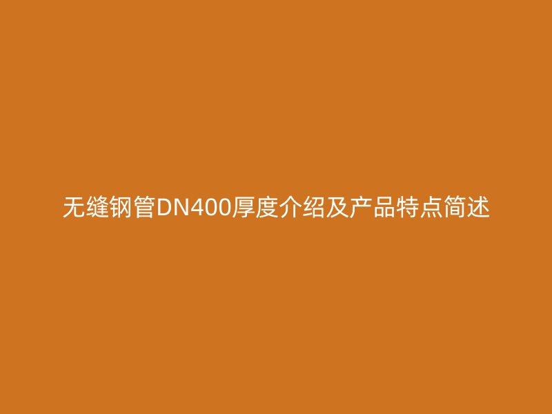 無縫鋼管DN400厚度介紹及產(chǎn)品特點簡述