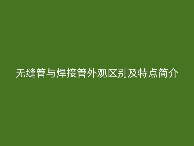 無縫管與焊接管外觀區(qū)別及特點簡介
