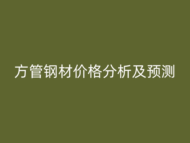 方管鋼材價(jià)格分析及預(yù)測(cè)
