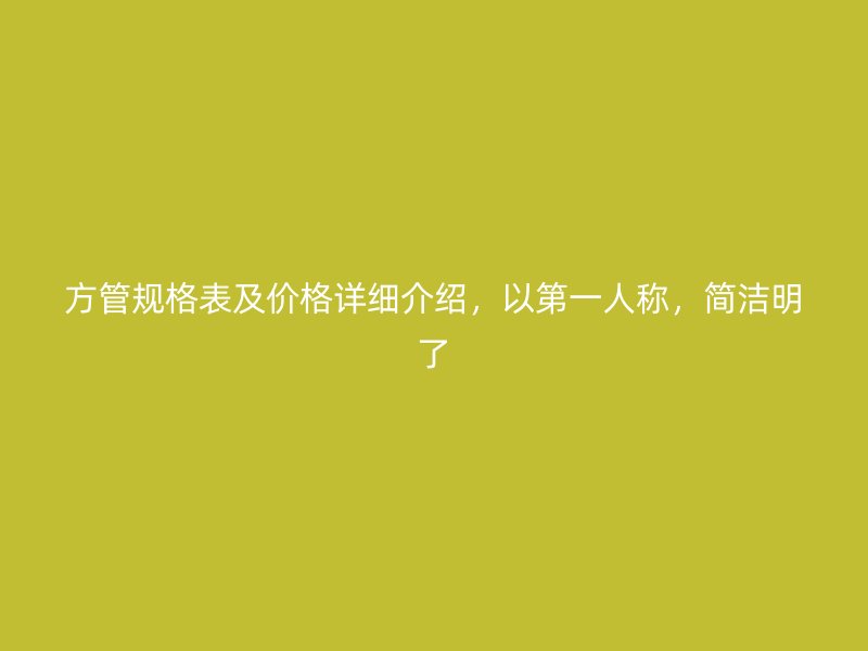 方管規(guī)格表及價(jià)格詳細(xì)介紹，以第一人稱，簡(jiǎn)潔明了