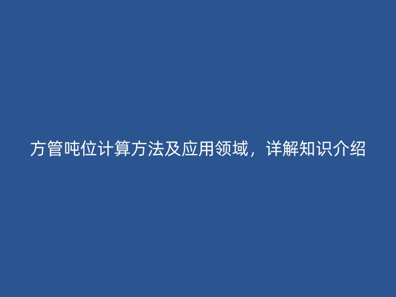 方管噸位計(jì)算方法及應(yīng)用領(lǐng)域，詳解知識介紹
