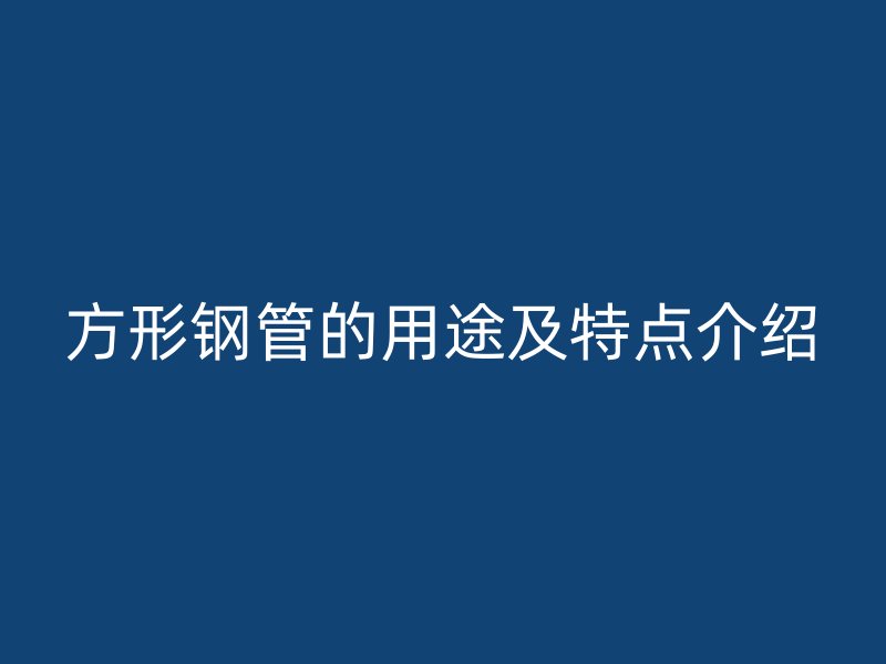 方形鋼管的用途及特點介紹