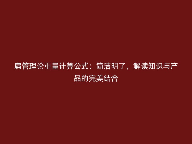 扁管理論重量計(jì)算公式：簡(jiǎn)潔明了，解讀知識(shí)與產(chǎn)品的完美結(jié)合