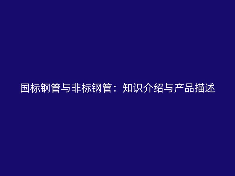 國標鋼管與非標鋼管：知識介紹與產(chǎn)品描述