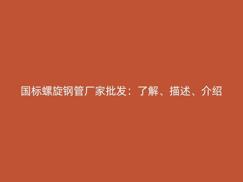 國標(biāo)螺旋鋼管廠家批發(fā)：了解、描述、介紹