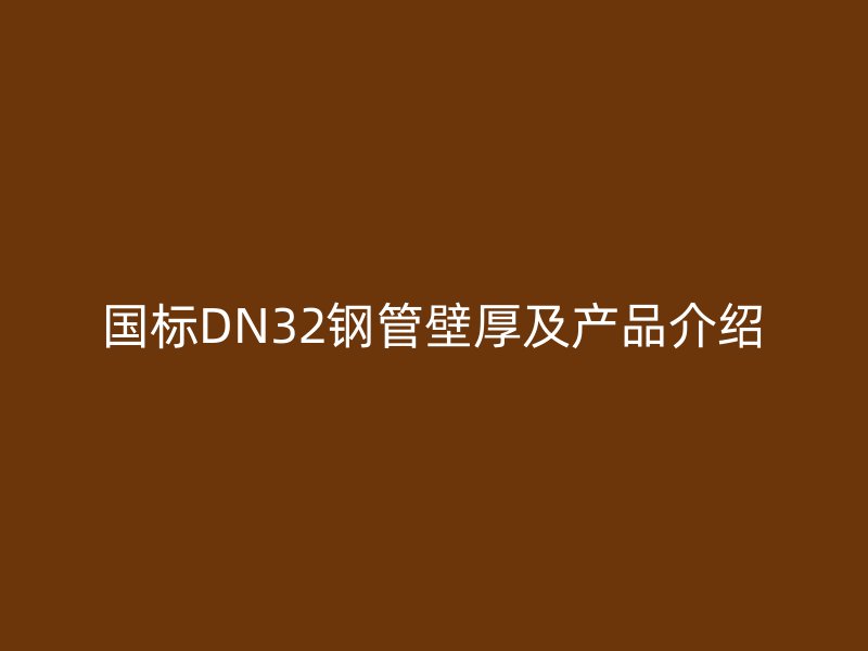國標(biāo)DN32鋼管壁厚及產(chǎn)品介紹