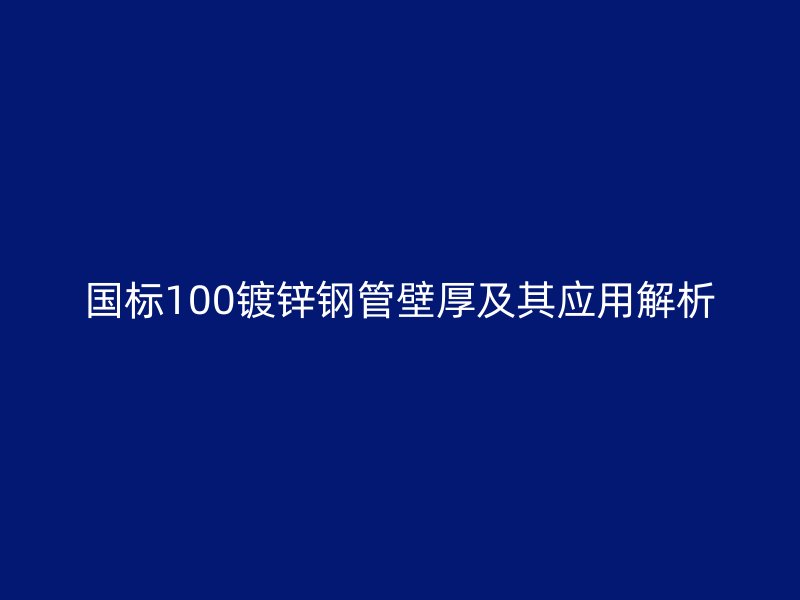 國(guó)標(biāo)100鍍鋅鋼管壁厚及其應(yīng)用解析
