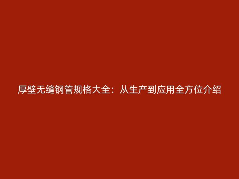厚壁無縫鋼管規(guī)格大全：從生產(chǎn)到應(yīng)用全方位介紹