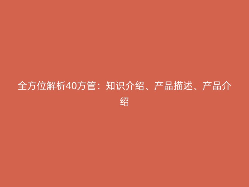 全方位解析40方管：知識介紹、產(chǎn)品描述、產(chǎn)品介紹