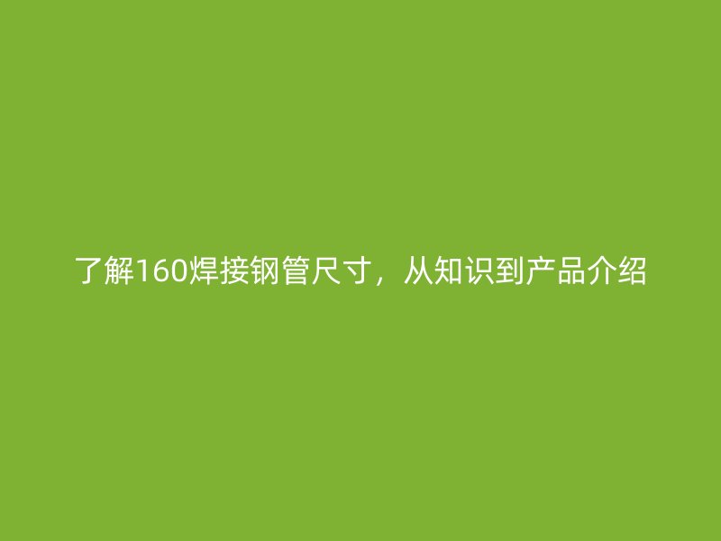 了解160焊接鋼管尺寸，從知識到產(chǎn)品介紹