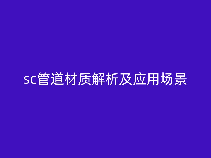 sc管道材質解析及應用場景