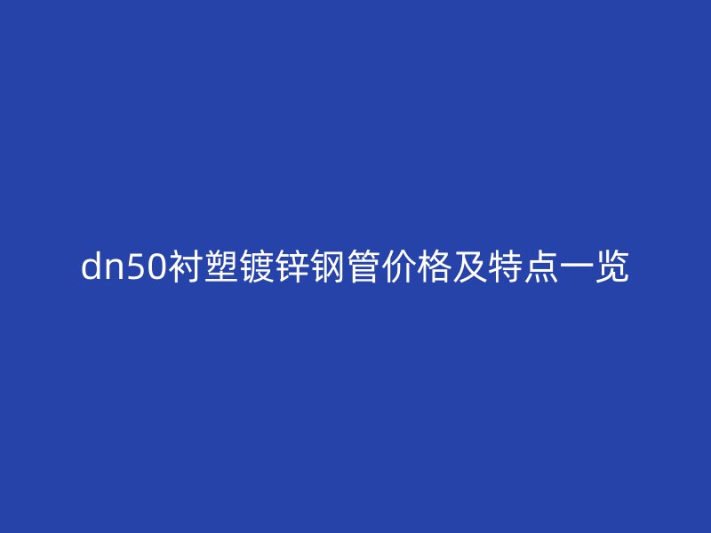 dn50襯塑鍍鋅鋼管價(jià)格及特點(diǎn)一覽