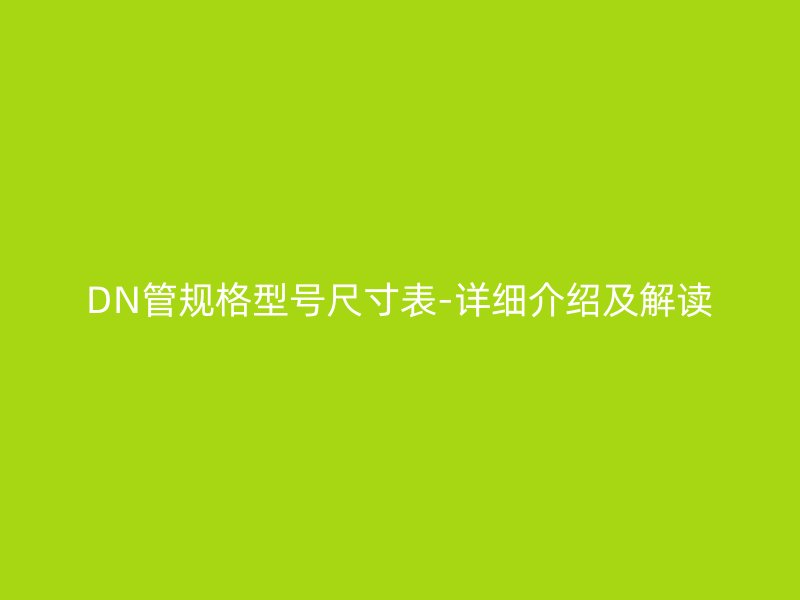 DN管規(guī)格型號尺寸表-詳細介紹及解讀
