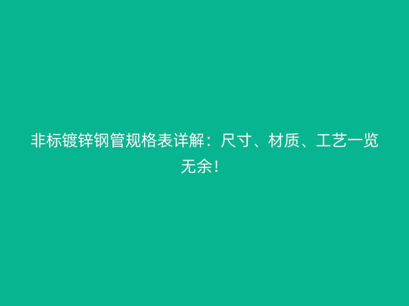 非標鍍鋅鋼管規(guī)格表詳解：尺寸、材質(zhì)、工藝一覽無余！
