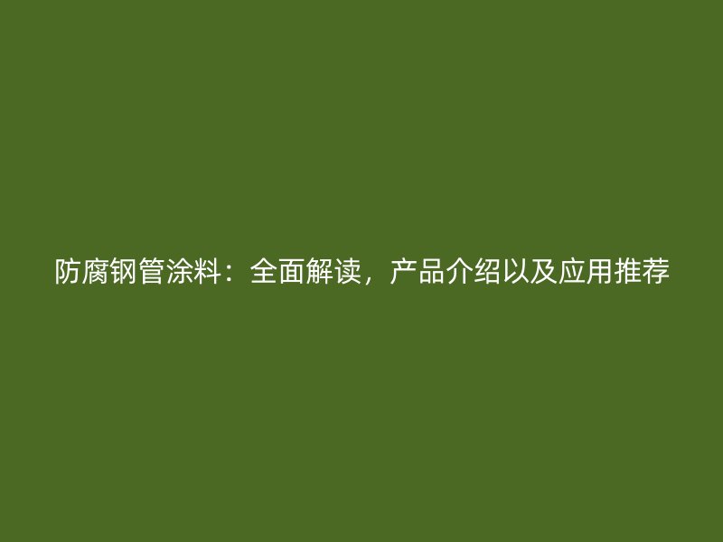 防腐鋼管涂料：全面解讀，產(chǎn)品介紹以及應用推薦