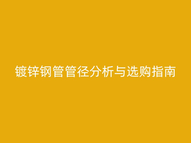 鍍鋅鋼管管徑分析與選購(gòu)指南