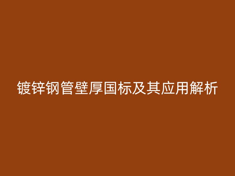 鍍鋅鋼管壁厚國(guó)標(biāo)及其應(yīng)用解析
