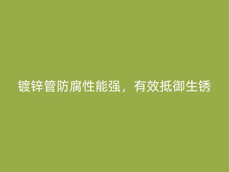 鍍鋅管防腐性能強(qiáng)，有效抵御生銹