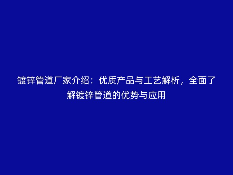 鍍鋅管道廠家介紹：優(yōu)質(zhì)產(chǎn)品與工藝解析，全面了解鍍鋅管道的優(yōu)勢與應(yīng)用
