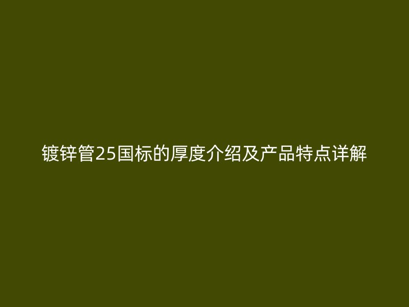 鍍鋅管25國(guó)標(biāo)的厚度介紹及產(chǎn)品特點(diǎn)詳解