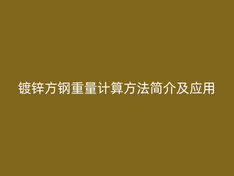 鍍鋅方鋼重量計(jì)算方法簡介及應(yīng)用