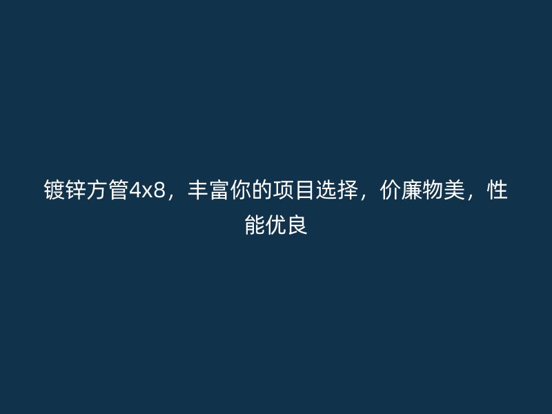 鍍鋅方管4x8，豐富你的項(xiàng)目選擇，價(jià)廉物美，性能優(yōu)良