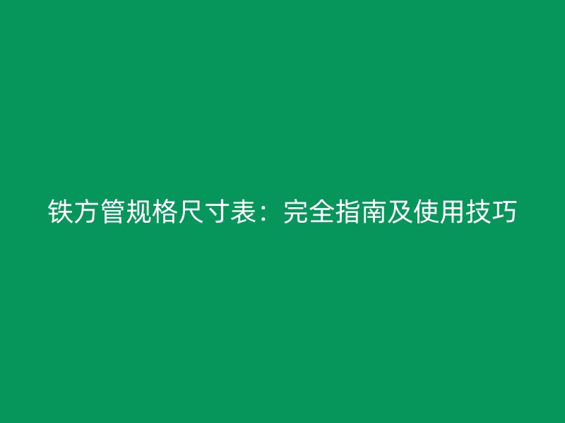 鐵方管規(guī)格尺寸表：完全指南及使用技巧