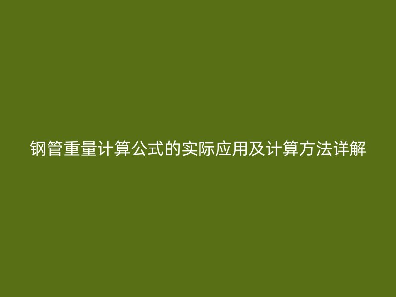 鋼管重量計(jì)算公式的實(shí)際應(yīng)用及計(jì)算方法詳解
