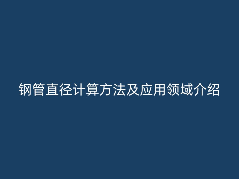 鋼管直徑計算方法及應用領(lǐng)域介紹