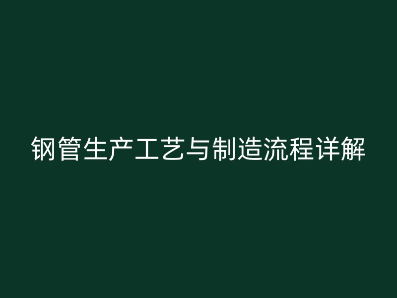 鋼管生產(chǎn)工藝與制造流程詳解