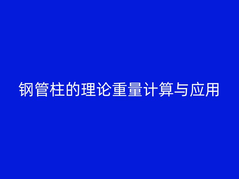 鋼管柱的理論重量計(jì)算與應(yīng)用