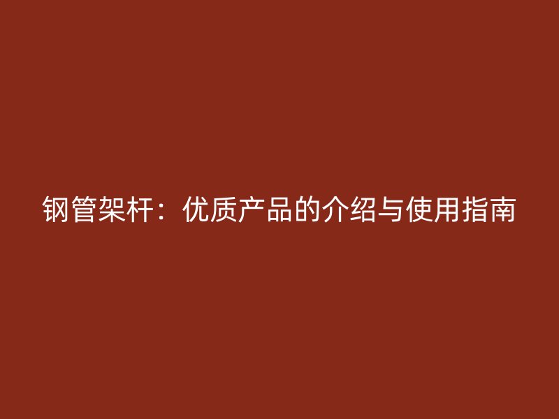 鋼管架桿:優(yōu)質(zhì)產(chǎn)品的介紹與使用指南