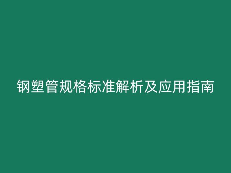 鋼塑管規(guī)格標(biāo)準(zhǔn)解析及應(yīng)用指南