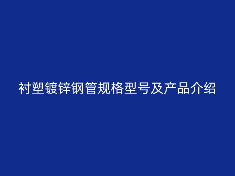 襯塑鍍鋅鋼管規(guī)格型號及產(chǎn)品介紹