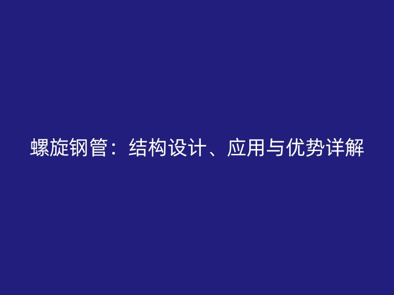 螺旋鋼管：結(jié)構(gòu)設(shè)計(jì)、應(yīng)用與優(yōu)勢詳解