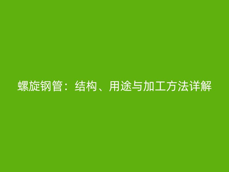 螺旋鋼管：結(jié)構(gòu)、用途與加工方法詳解