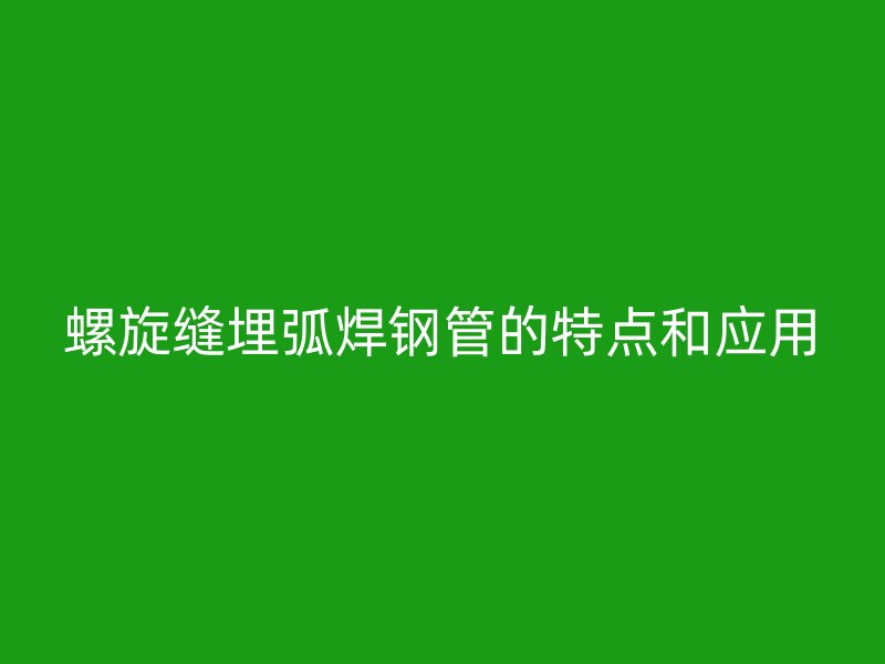 螺旋縫埋弧焊鋼管的特點(diǎn)和應(yīng)用