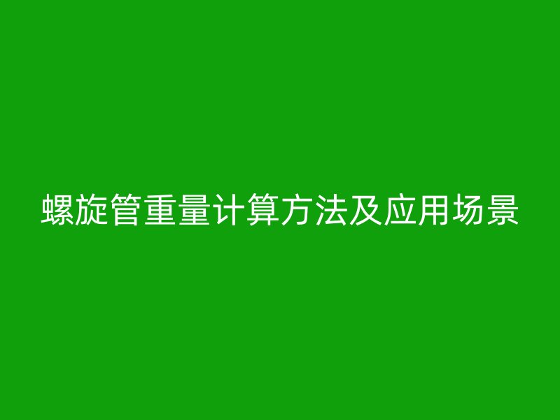 螺旋管重量計(jì)算方法及應(yīng)用場(chǎng)景