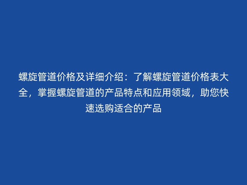 螺旋管道價格及詳細(xì)介紹：了解螺旋管道價格表大全，掌握螺旋管道的產(chǎn)品特點(diǎn)和應(yīng)用領(lǐng)域，助您快速選購適合的產(chǎn)品