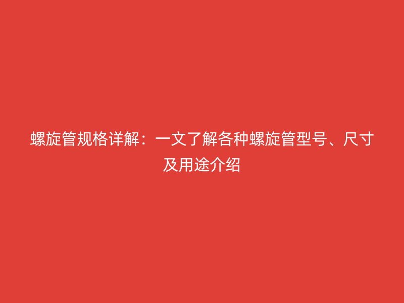 螺旋管規(guī)格詳解：一文了解各種螺旋管型號(hào)、尺寸及用途介紹